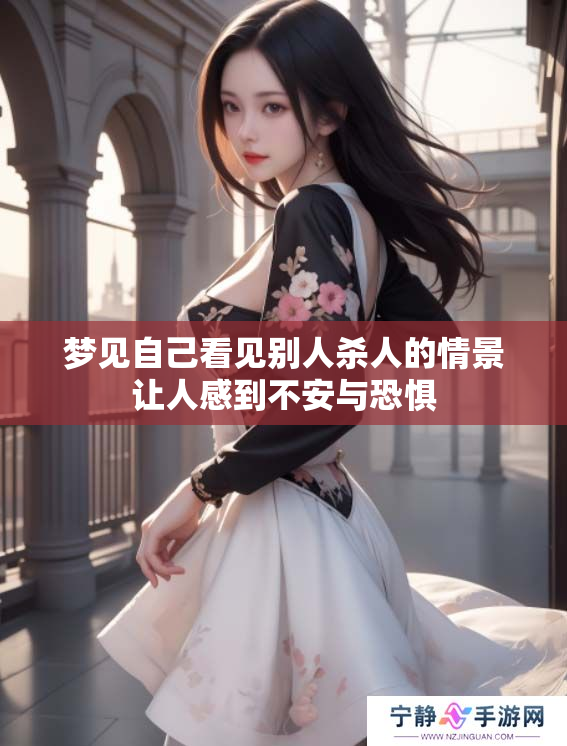 梦见自己看见别人杀人的情景让人感到不安与恐惧