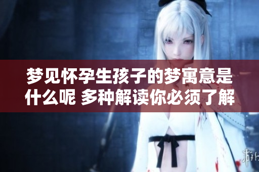 梦见怀孕生孩子的梦寓意是什么呢 多种解读你必须了解
