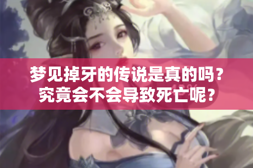 梦见掉牙的传说是真的吗？究竟会不会导致死亡呢？