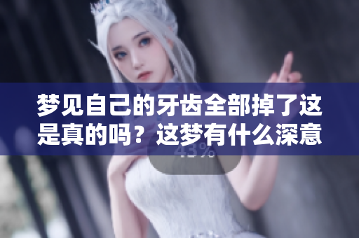梦见自己的牙齿全部掉了这是真的吗？这梦有什么深意呢？