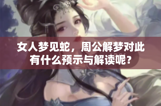 女人梦见蛇，周公解梦对此有什么预示与解读呢？