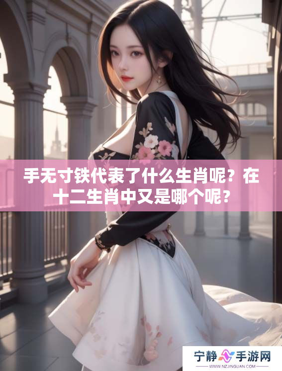 手无寸铁代表了什么生肖呢？在十二生肖中又是哪个呢？