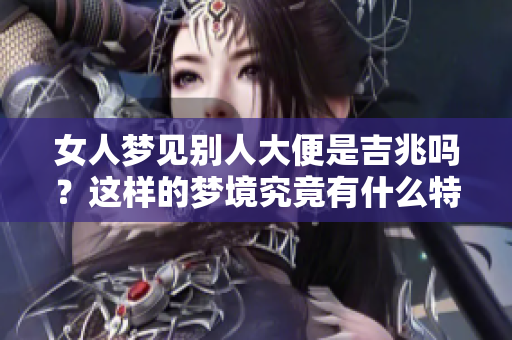 女人梦见别人大便是吉兆吗？这样的梦境究竟有什么特殊寓意呢