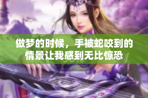 做梦的时候，手被蛇咬到的情景让我感到无比惊恐