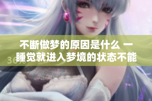 不断做梦的原因是什么 一睡觉就进入梦境的状态不能停止