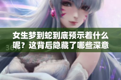 女生梦到蛇到底预示着什么呢？这背后隐藏了哪些深意？
