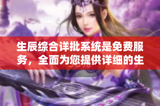 生辰综合详批系统是免费服务，全面为您提供详细的生辰分析和评估。