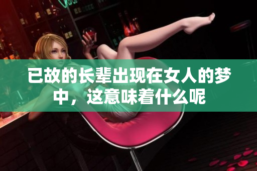 已故的长辈出现在女人的梦中，这意味着什么呢