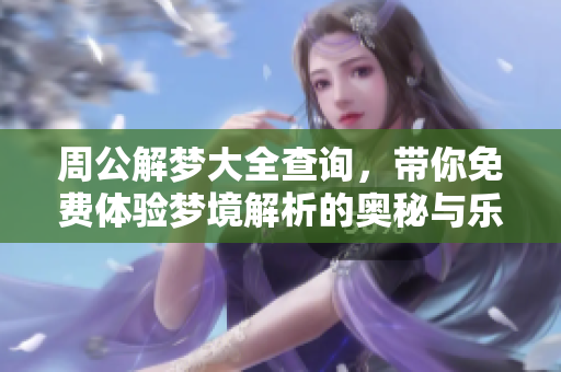 周公解梦大全查询，带你免费体验梦境解析的奥秘与乐趣