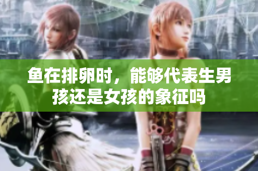 鱼在排卵时，能够代表生男孩还是女孩的象征吗