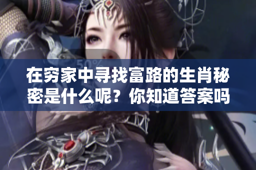 在穷家中寻找富路的生肖秘密是什么呢？你知道答案吗？