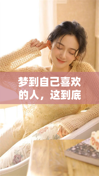 梦到自己喜欢的人，这到底预示着什么样的含义呢你想知道吗