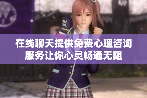 在线聊天提供免费心理咨询服务让你心灵畅通无阻