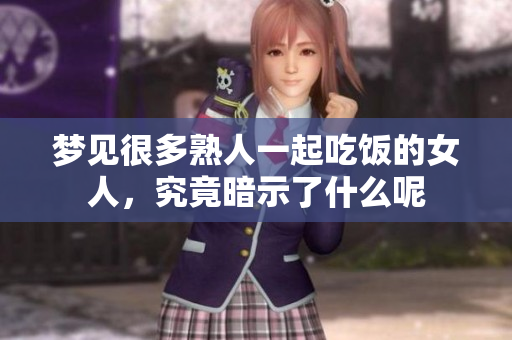 梦见很多熟人一起吃饭的女人，究竟暗示了什么呢