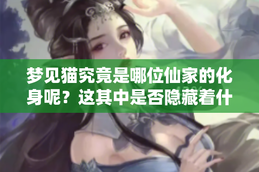 梦见猫究竟是哪位仙家的化身呢？这其中是否隐藏着什么秘密呢？