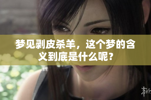 梦见剥皮杀羊，这个梦的含义到底是什么呢？