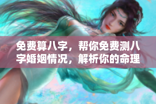 免费算八字，帮你免费测八字婚姻情况，解析你的命理奥秘！