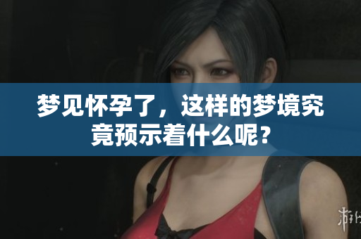 梦见怀孕了，这样的梦境究竟预示着什么呢？
