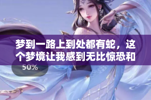 梦到一路上到处都有蛇，这个梦境让我感到无比惊恐和好奇。
