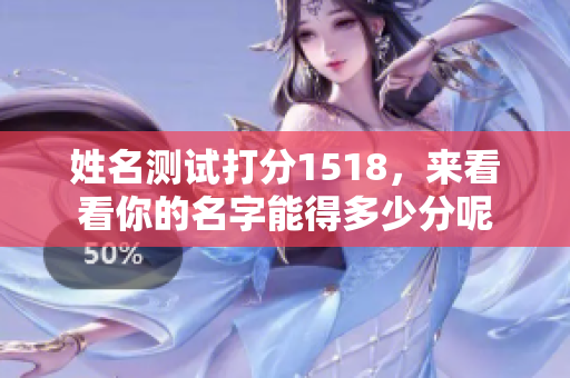 姓名测试打分1518，来看看你的名字能得多少分呢