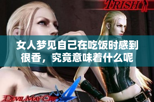 女人梦见自己在吃饭时感到很香，究竟意味着什么呢