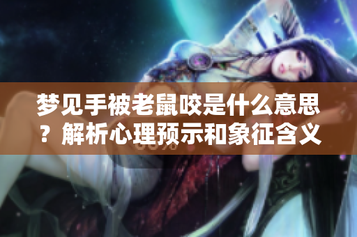 梦见手被老鼠咬是什么意思？解析心理预示和象征含义