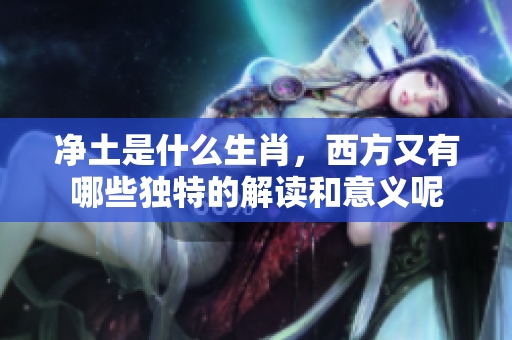 净土是什么生肖，西方又有哪些独特的解读和意义呢
