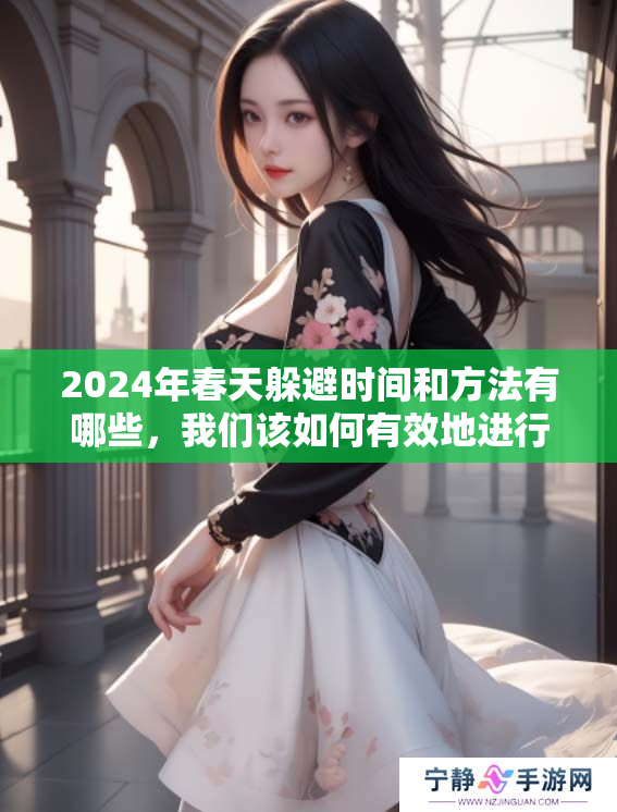 2024年春天躲避时间和方法有哪些，我们该如何有效地进行躲春呢