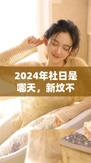 2024年社日是哪天，新坟不过社的具体日期是什么时候呢