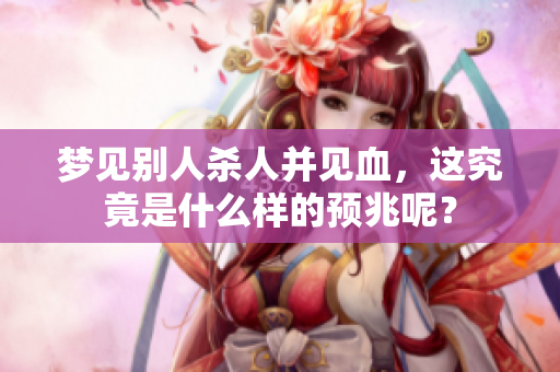 梦见别人杀人并见血，这究竟是什么样的预兆呢？