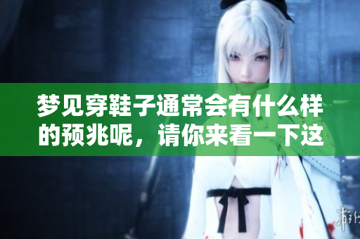 梦见穿鞋子通常会有什么样的预兆呢，请你来看一下这个解读吧