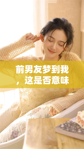 前男友梦到我，这是否意味着他想念我呢？