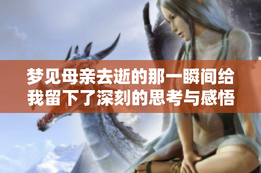 梦见母亲去逝的那一瞬间给我留下了深刻的思考与感悟