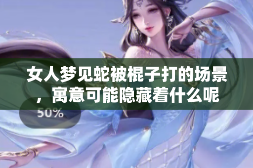 女人梦见蛇被棍子打的场景，寓意可能隐藏着什么呢