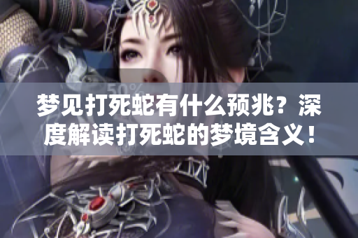 梦见打死蛇有什么预兆？深度解读打死蛇的梦境含义！