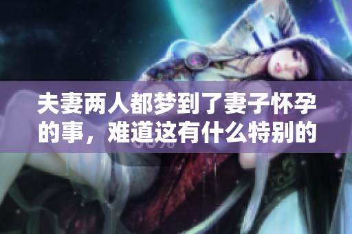 夫妻两人都梦到了妻子怀孕的事，难道这有什么特别的寓意吗