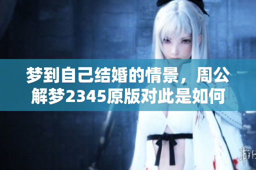 梦到自己结婚的情景，周公解梦2345原版对此是如何解读的呢
