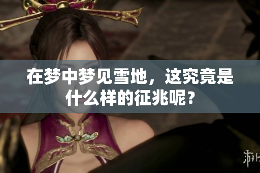 在梦中梦见雪地，这究竟是什么样的征兆呢？