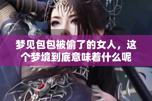 梦见包包被偷了的女人，这个梦境到底意味着什么呢