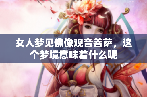 女人梦见佛像观音菩萨，这个梦境意味着什么呢