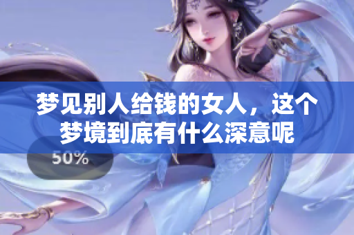 梦见别人给钱的女人，这个梦境到底有什么深意呢