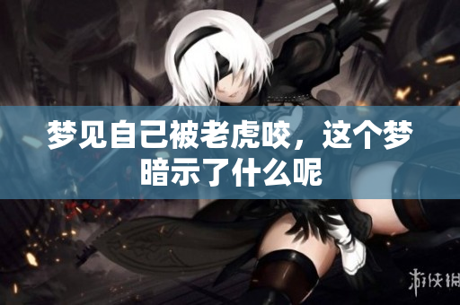 梦见自己被老虎咬，这个梦暗示了什么呢