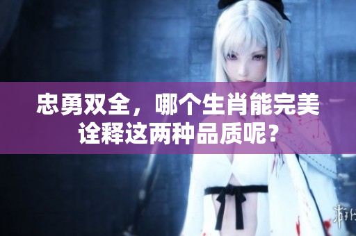 忠勇双全，哪个生肖能完美诠释这两种品质呢？