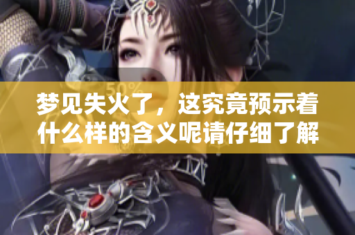 梦见失火了，这究竟预示着什么样的含义呢请仔细了解一下