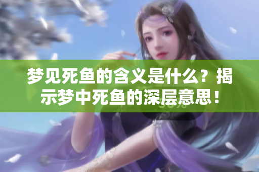 梦见死鱼的含义是什么？揭示梦中死鱼的深层意思！
