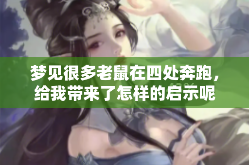 梦见很多老鼠在四处奔跑，给我带来了怎样的启示呢