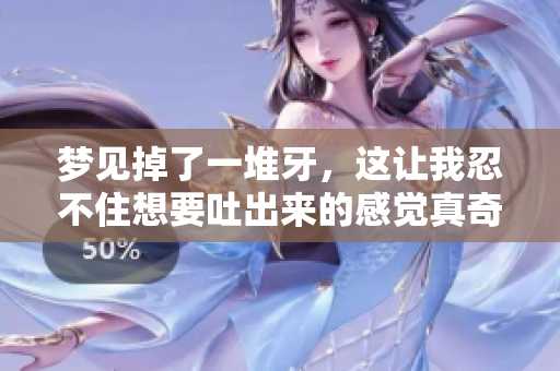 梦见掉了一堆牙，这让我忍不住想要吐出来的感觉真奇妙
