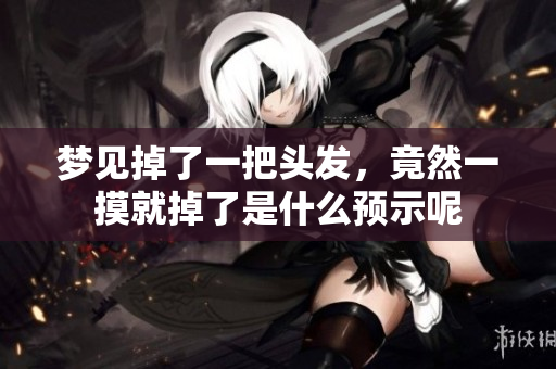 梦见掉了一把头发，竟然一摸就掉了是什么预示呢