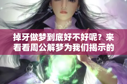 掉牙做梦到底好不好呢？来看看周公解梦为我们揭示的答案。