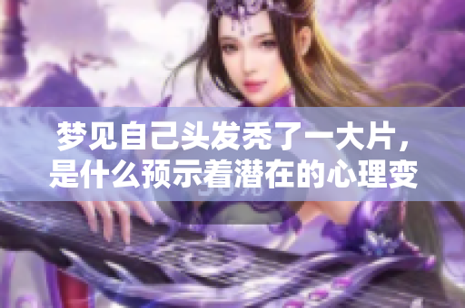 梦见自己头发秃了一大片，是什么预示着潜在的心理变化呢